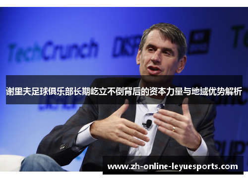 谢里夫足球俱乐部长期屹立不倒背后的资本力量与地域优势解析