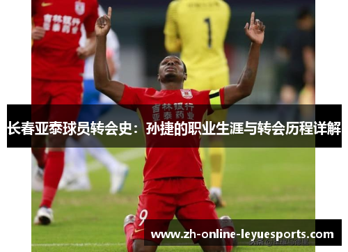 长春亚泰球员转会史：孙捷的职业生涯与转会历程详解