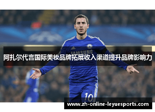 阿扎尔代言国际美妆品牌拓展收入渠道提升品牌影响力