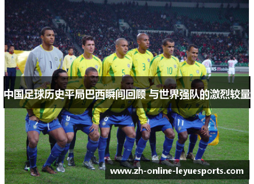 中国足球历史平局巴西瞬间回顾 与世界强队的激烈较量