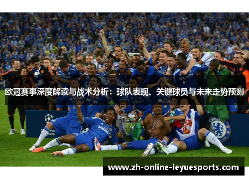 欧冠赛事深度解读与战术分析：球队表现、关键球员与未来走势预测