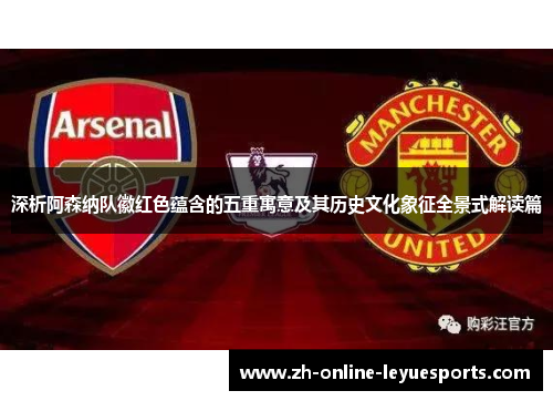 深析阿森纳队徽红色蕴含的五重寓意及其历史文化象征全景式解读篇