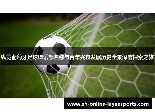 纵览葡萄牙足球俱乐部名称与百年兴衰发展历史全景深度探索之旅