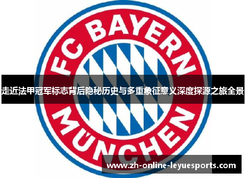 走近法甲冠军标志背后隐秘历史与多重象征意义深度探源之旅全景 走近法甲冠军标志背后隐秘历史与多重象征意义深度探源之旅全景