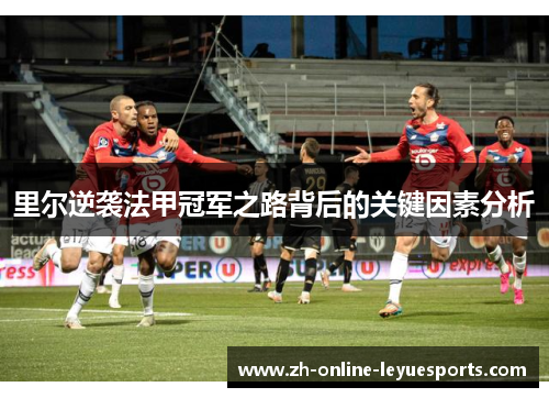 里尔逆袭法甲冠军之路背后的关键因素分析