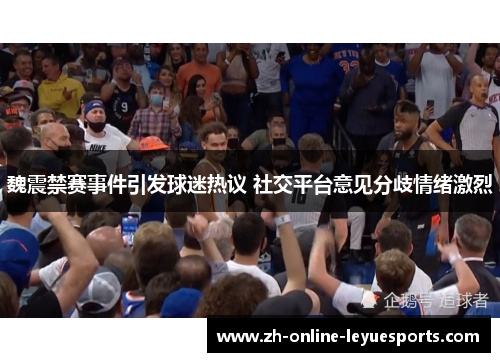 魏震禁赛事件引发球迷热议 社交平台意见分歧情绪激烈 魏震禁赛事件引发球迷热议 社交平台意见分歧情绪激烈
