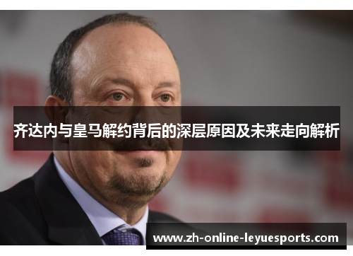 齐达内与皇马解约背后的深层原因及未来走向解析 齐达内与皇马解约背后的深层原因及未来走向解析