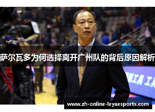 萨尔瓦多为何选择离开广州队的背后原因解析