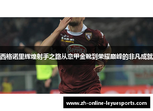 西格诺里辉煌射手之路从意甲金靴到荣耀巅峰的非凡成就 西格诺里辉煌射手之路从意甲金靴到荣耀巅峰的非凡成就