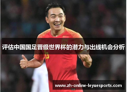 评估中国国足晋级世界杯的潜力与出线机会分析