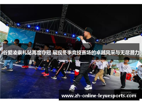 谷爱凌崇礼站再度夺冠 展现冬季竞技赛场的卓越风采与无尽潜力