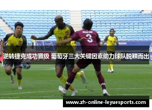 逆转捷克成功晋级 葡萄牙三大关键因素助力球队脱颖而出