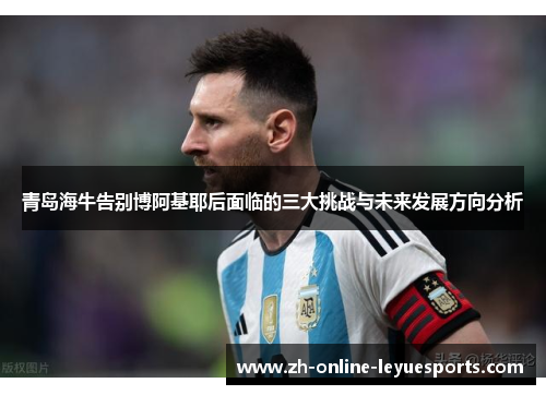 青岛海牛告别博阿基耶后面临的三大挑战与未来发展方向分析 青岛海牛告别博阿基耶后面临的三大挑战与未来发展方向分析