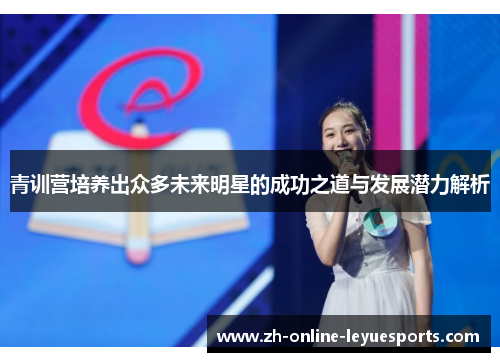 青训营培养出众多未来明星的成功之道与发展潜力解析 青训营培养出众多未来明星的成功之道与发展潜力解析