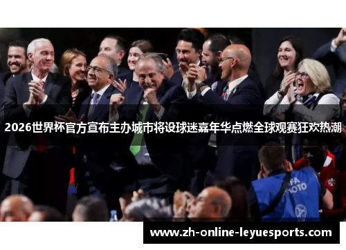 2026世界杯官方宣布主办城市将设球迷嘉年华点燃全球观赛狂欢热潮