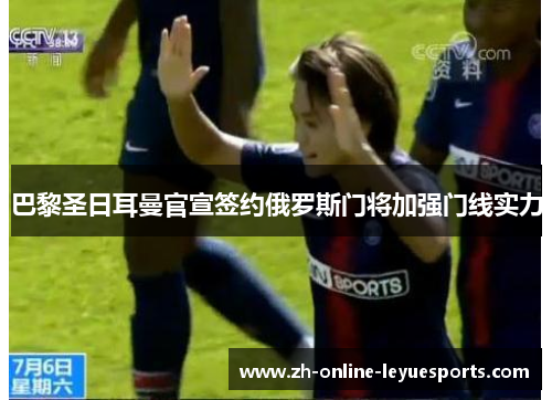 巴黎圣日耳曼官宣签约俄罗斯门将加强门线实力 巴黎圣日耳曼官宣签约俄罗斯门将加强门线实力