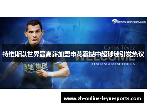 特维斯以世界最高薪加盟申花震撼中超球迷引发热议 特维斯以世界最高薪加盟申花震撼中超球迷引发热议