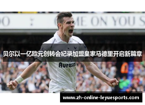 贝尔以一亿欧元创转会纪录加盟皇家马德里开启新篇章