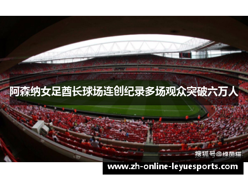 阿森纳女足酋长球场连创纪录多场观众突破六万人