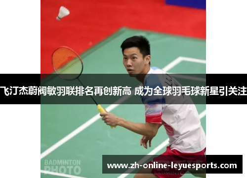 飞汀杰蔚阀敏羽联排名再创新高 成为全球羽毛球新星引关注