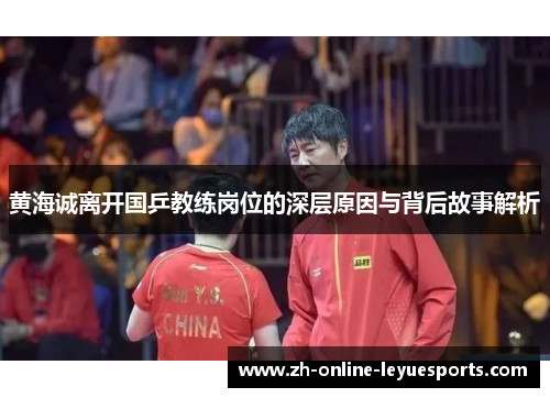 黄海诚离开国乒教练岗位的深层原因与背后故事解析
