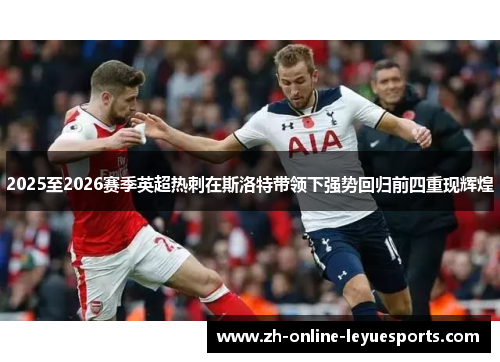 2025至2026赛季英超热刺在斯洛特带领下强势回归前四重现辉煌