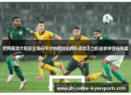 世预赛澳大利亚主场闷平沙特阿拉伯两队进攻乏力机会寥寥球迷失望