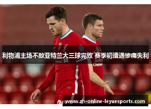 利物浦主场不敌亚特兰大三球完败 赛季初遭遇惨痛失利