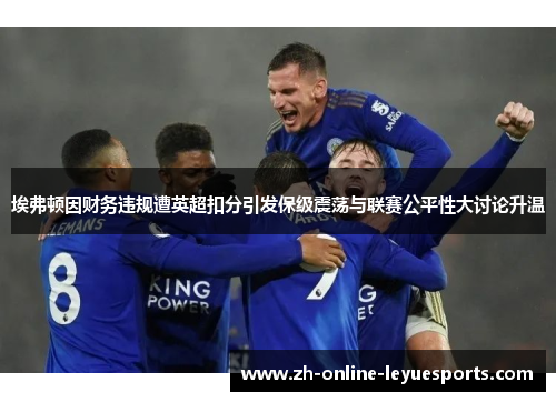 埃弗顿因财务违规遭英超扣分引发保级震荡与联赛公平性大讨论升温