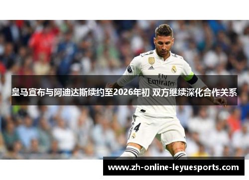 皇马宣布与阿迪达斯续约至2026年初 双方继续深化合作关系