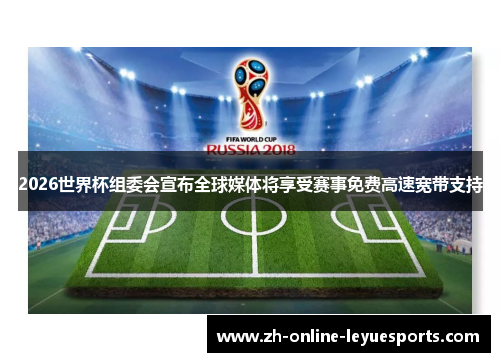 2026世界杯组委会宣布全球媒体将享受赛事免费高速宽带支持